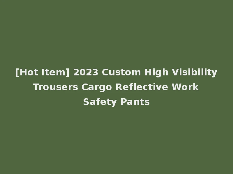 [Hot Item] 2023 Custom High Visibility Trousers Cargo Reflective Work Safety Pants