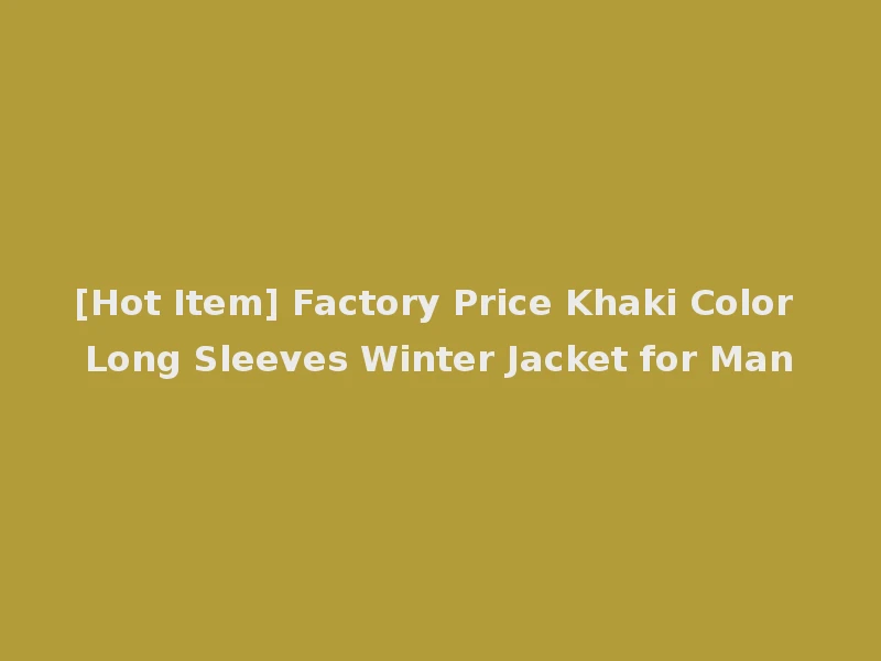 [Hot Item] Factory Price Khaki Color Long Sleeves Winter Jacket for Man