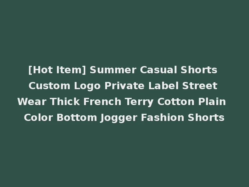 [Hot Item] Summer Casual Shorts Custom Logo Private Label Street Wear Thick French Terry Cotton Plain Color Bottom Jogger Fashion Shorts