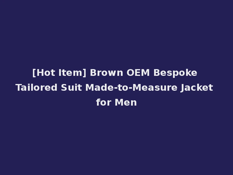 [Hot Item] Brown OEM Bespoke Tailored Suit Made-to-Measure Jacket for Men