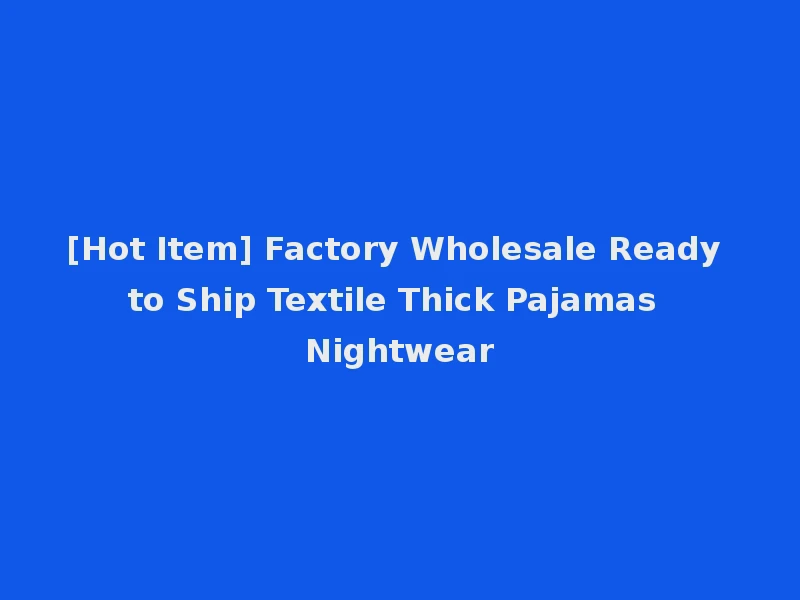[Hot Item] Factory Wholesale Ready to Ship Textile Thick Pajamas Nightwear