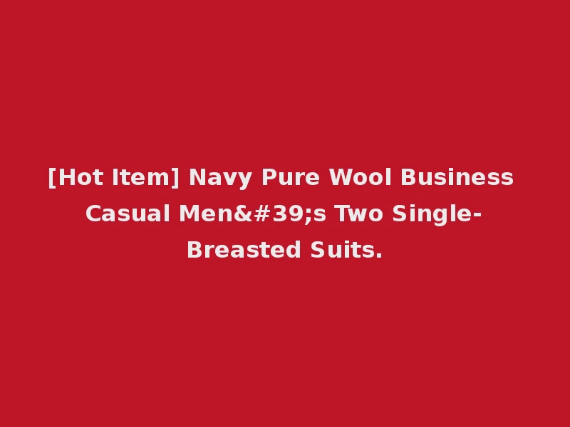[Hot Item] Navy Pure Wool Business Casual Men's Two Single-Breasted Suits.