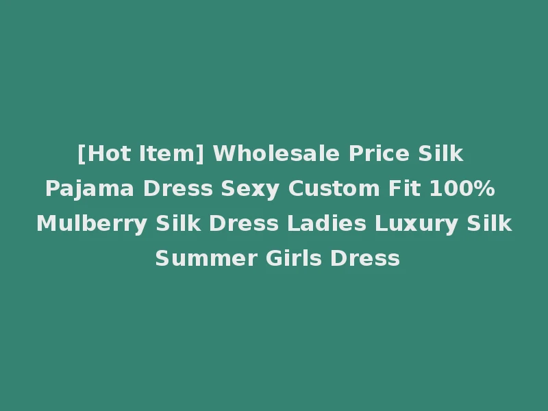 [Hot Item] Wholesale Price Silk Pajama Dress Sexy Custom Fit 100% Mulberry Silk Dress Ladies Luxury Silk Summer Girls Dress