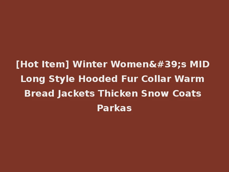[Hot Item] Winter Women's MID Long Style Hooded Fur Collar Warm Bread Jackets Thicken Snow Coats Parkas