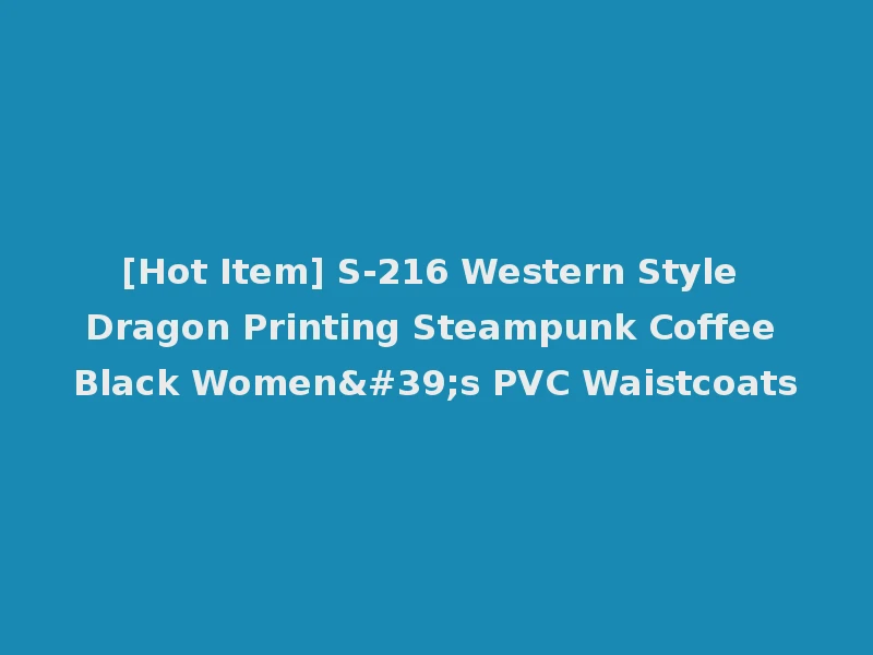 [Hot Item] S-216 Western Style Dragon Printing Steampunk Coffee Black Women's PVC Waistcoats