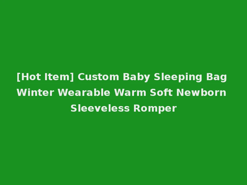 [Hot Item] Custom Baby Sleeping Bag Winter Wearable Warm Soft Newborn Sleeveless Romper