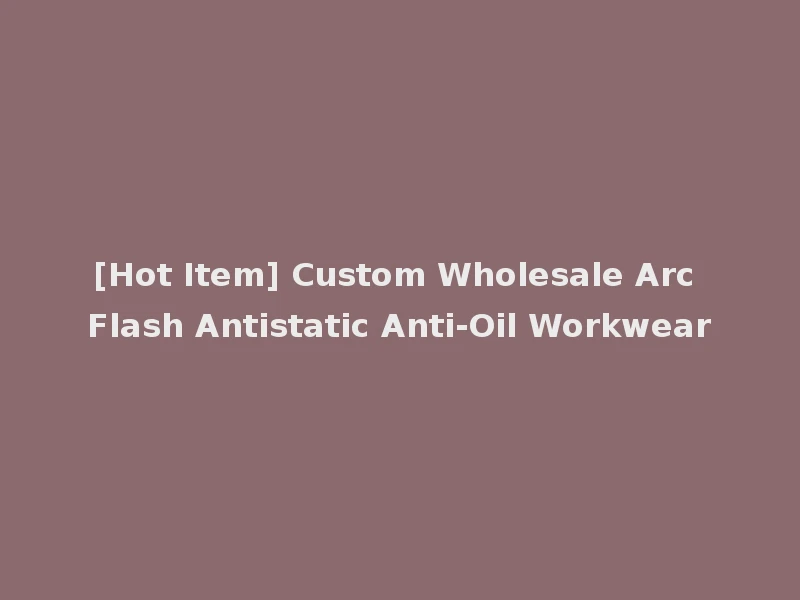 [Hot Item] Custom Wholesale Arc Flash Antistatic Anti-Oil Workwear