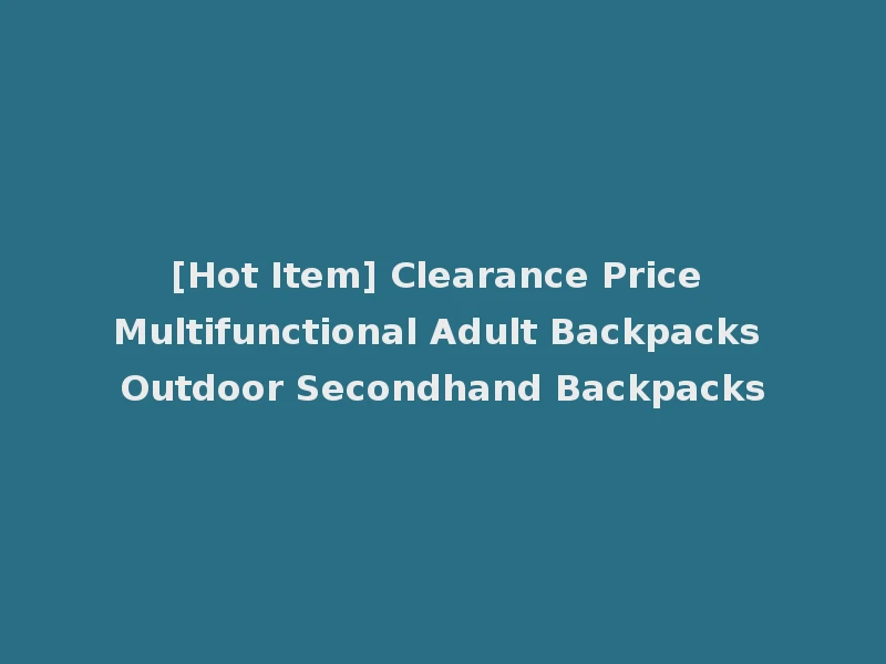 [Hot Item] Clearance Price Multifunctional Adult Backpacks Outdoor Secondhand Backpacks
