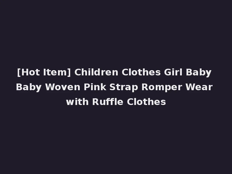 [Hot Item] Children Clothes Girl Baby Baby Woven Pink Strap Romper Wear with Ruffle Clothes