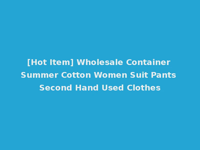 [Hot Item] Wholesale Container Summer Cotton Women Suit Pants Second Hand Used Clothes