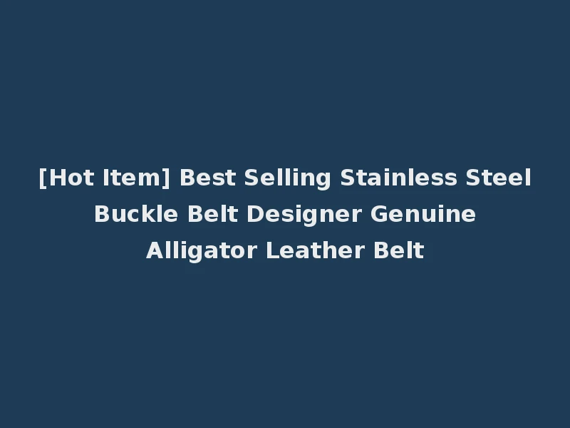 [Hot Item] Best Selling Stainless Steel Buckle Belt Designer Genuine Alligator Leather Belt