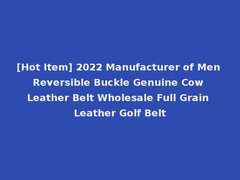 [Hot Item] 2022 Manufacturer of Men Reversible Buckle Genuine Cow Leather Belt Wholesale Full Grain Leather Golf Belt