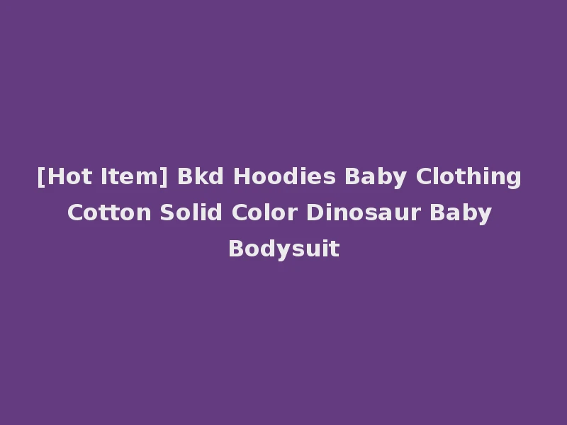 [Hot Item] Bkd Hoodies Baby Clothing Cotton Solid Color Dinosaur Baby Bodysuit