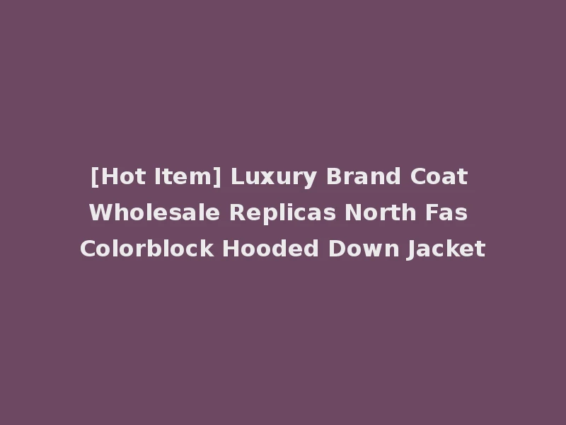 [Hot Item] Luxury Brand Coat Wholesale Replicas North Fas Colorblock Hooded Down Jacket