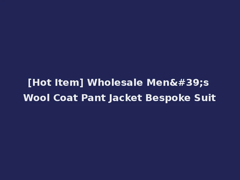 [Hot Item] Wholesale Men's Wool Coat Pant Jacket Bespoke Suit