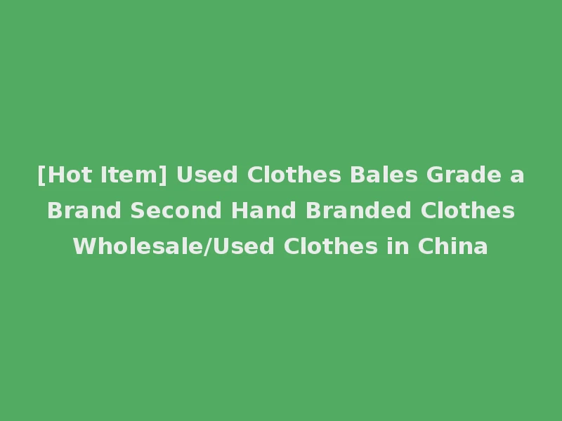 [Hot Item] Used Clothes Bales Grade a Brand Second Hand Branded Clothes Wholesale/Used Clothes in China