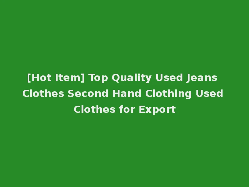 [Hot Item] Top Quality Used Jeans Clothes Second Hand Clothing Used Clothes for Export