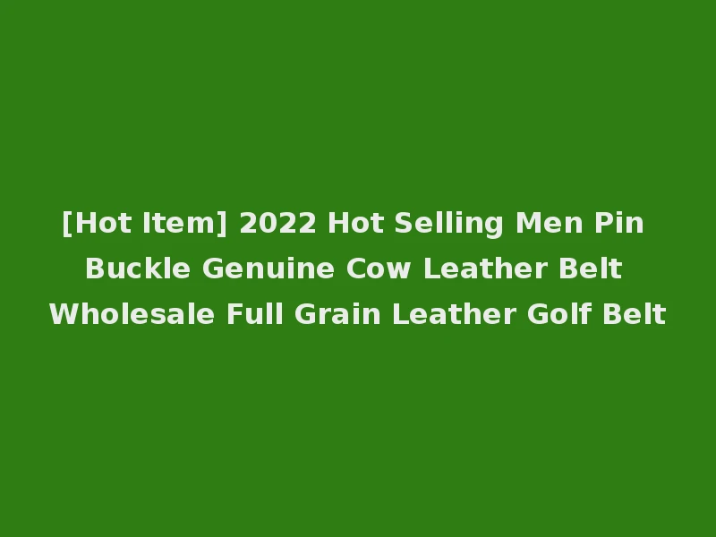 [Hot Item] 2022 Hot Selling Men Pin Buckle Genuine Cow Leather Belt Wholesale Full Grain Leather Golf Belt