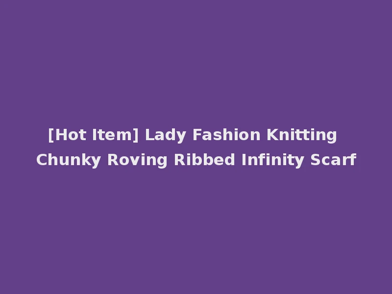 [Hot Item] Lady Fashion Knitting Chunky Roving Ribbed Infinity Scarf