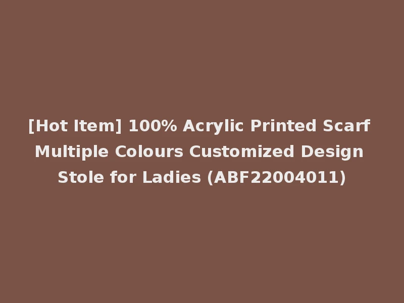 [Hot Item] 100% Acrylic Printed Scarf Multiple Colours Customized Design Stole for Ladies (ABF22004011)