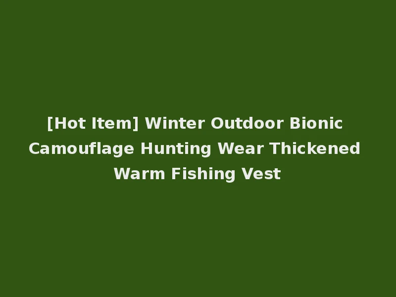 [Hot Item] Winter Outdoor Bionic Camouflage Hunting Wear Thickened Warm Fishing Vest