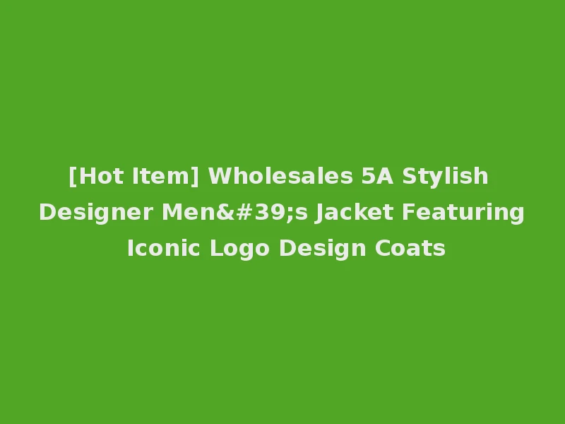 [Hot Item] Wholesales 5A Stylish Designer Men's Jacket Featuring Iconic Logo Design Coats