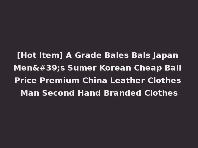 [Hot Item] A Grade Bales Bals Japan Men's Sumer Korean Cheap Ball Price Premium China Leather Clothes Man Second Hand Branded Clothes