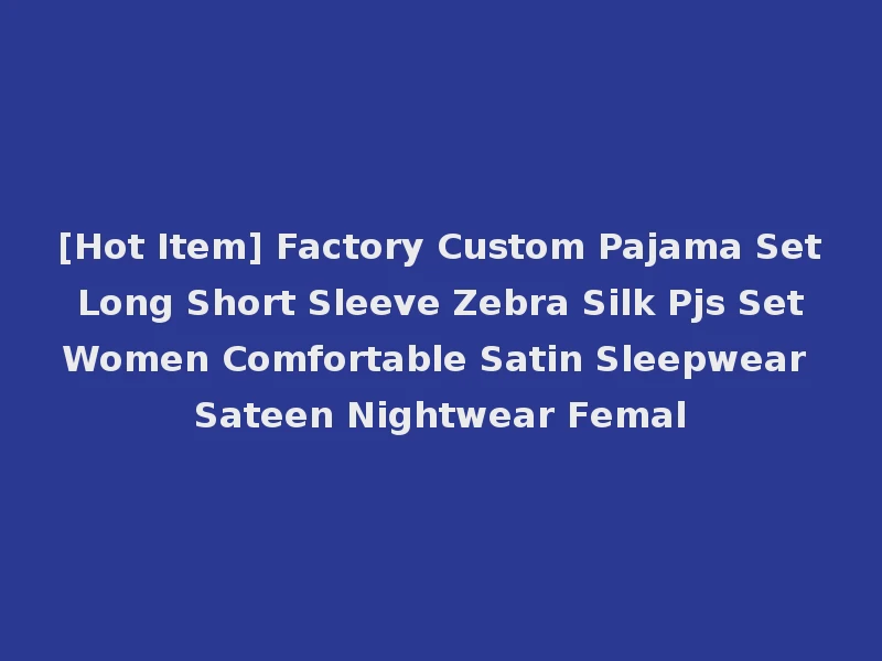 [Hot Item] Factory Custom Pajama Set Long Short Sleeve Zebra Silk Pjs Set Women Comfortable Satin Sleepwear Sateen Nightwear Femal
