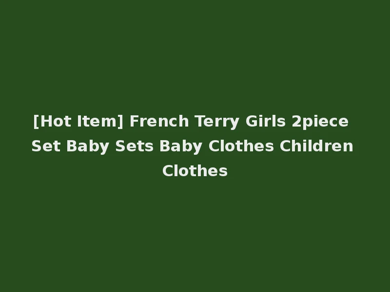 [Hot Item] French Terry Girls 2piece Set Baby Sets Baby Clothes Children Clothes