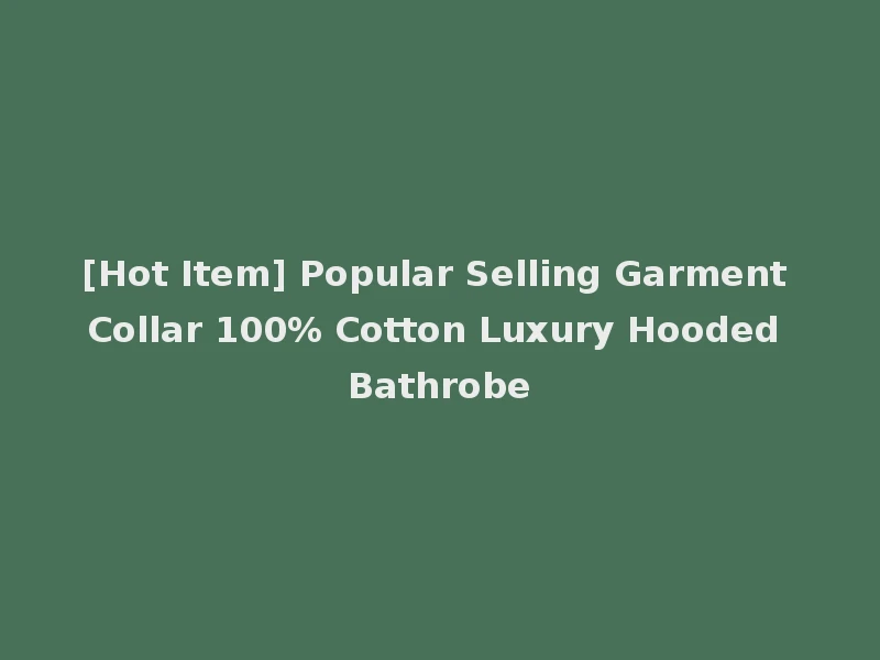 [Hot Item] Popular Selling Garment Collar 100% Cotton Luxury Hooded Bathrobe