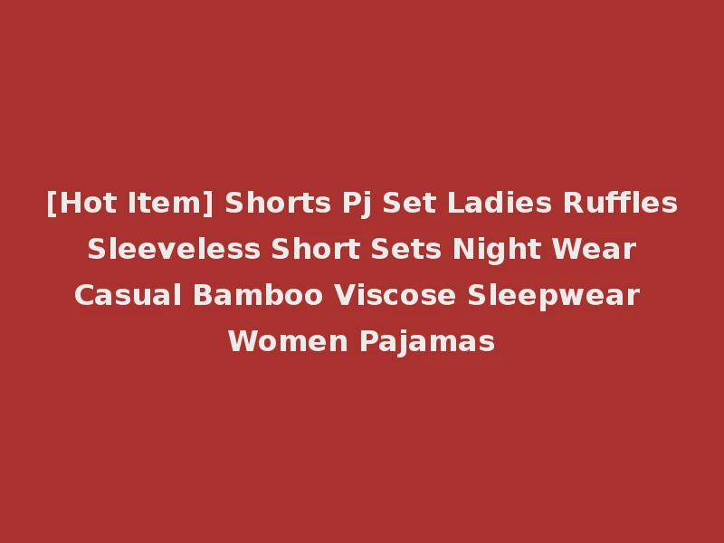 [Hot Item] Shorts Pj Set Ladies Ruffles Sleeveless Short Sets Night Wear Casual Bamboo Viscose Sleepwear Women Pajamas