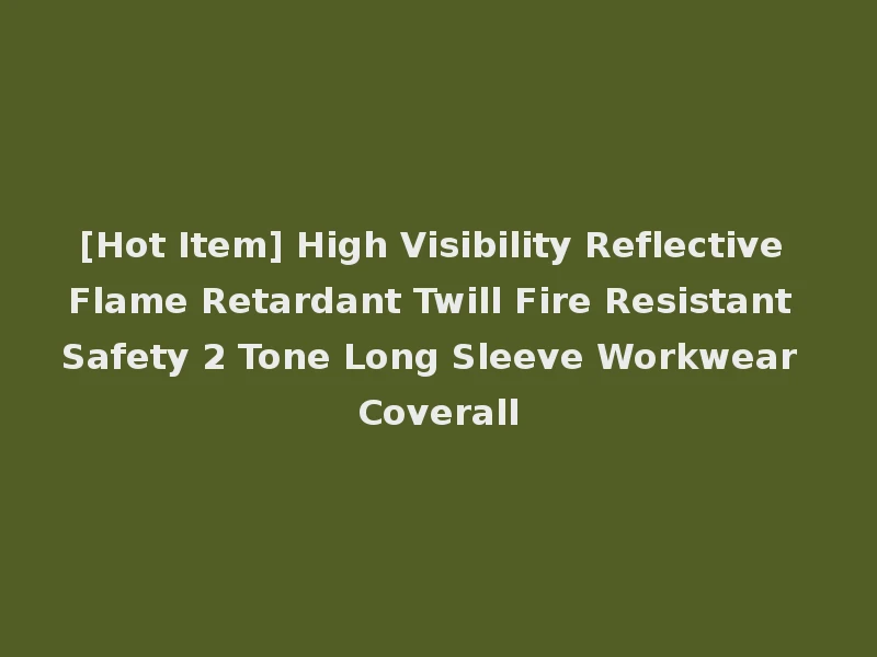 [Hot Item] High Visibility Reflective Flame Retardant Twill Fire Resistant Safety 2 Tone Long Sleeve Workwear Coverall