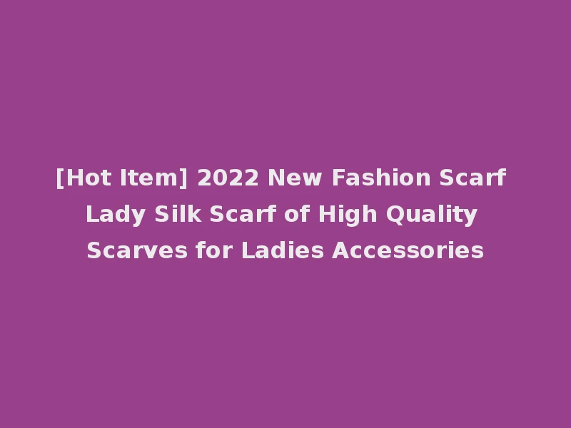 [Hot Item] 2022 New Fashion Scarf Lady Silk Scarf of High Quality Scarves for Ladies Accessories
