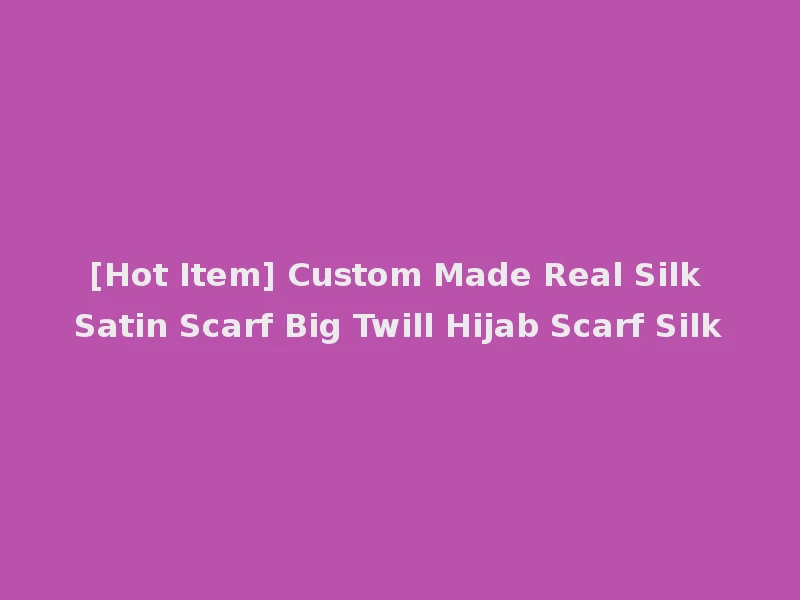 [Hot Item] Custom Made Real Silk Satin Scarf Big Twill Hijab Scarf Silk