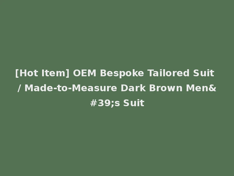 [Hot Item] OEM Bespoke Tailored Suit / Made-to-Measure Dark Brown Men's Suit