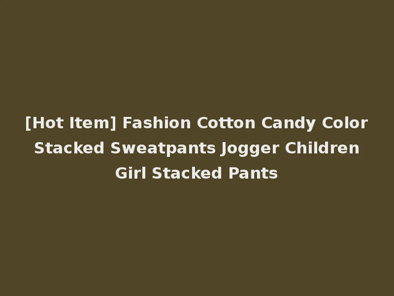 [Hot Item] Fashion Cotton Candy Color Stacked Sweatpants Jogger Children Girl Stacked Pants