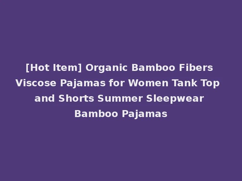 [Hot Item] Organic Bamboo Fibers Viscose Pajamas for Women Tank Top and Shorts Summer Sleepwear Bamboo Pajamas