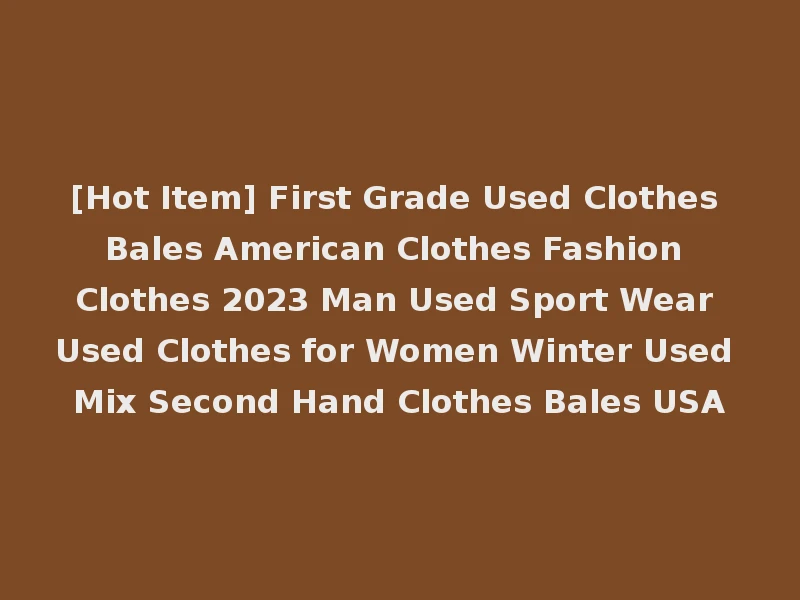 [Hot Item] First Grade Used Clothes Bales American Clothes Fashion Clothes 2023 Man Used Sport Wear Used Clothes for Women Winter Used Mix Second Hand Clothes Bales USA