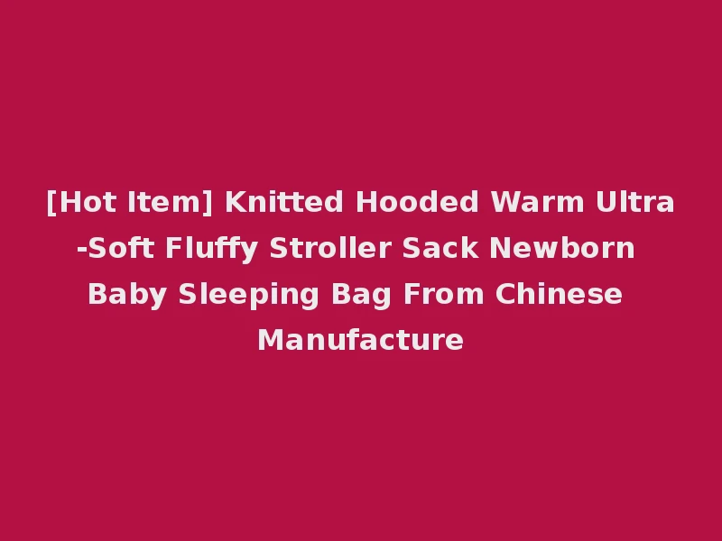 [Hot Item] Knitted Hooded Warm Ultra-Soft Fluffy Stroller Sack Newborn Baby Sleeping Bag From Chinese Manufacture