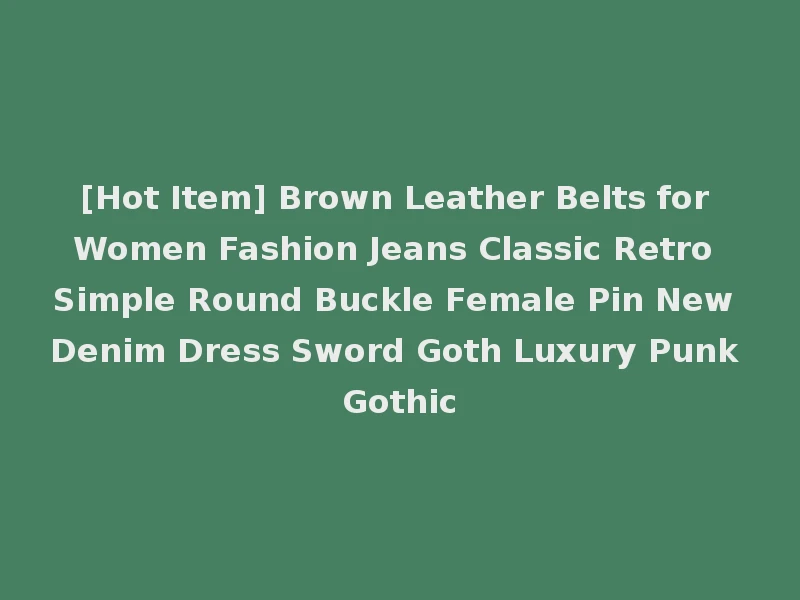 [Hot Item] Brown Leather Belts for Women Fashion Jeans Classic Retro Simple Round Buckle Female Pin New Denim Dress Sword Goth Luxury Punk Gothic