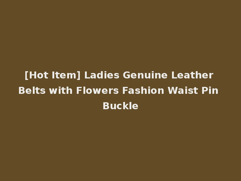 [Hot Item] Ladies Genuine Leather Belts with Flowers Fashion Waist Pin Buckle