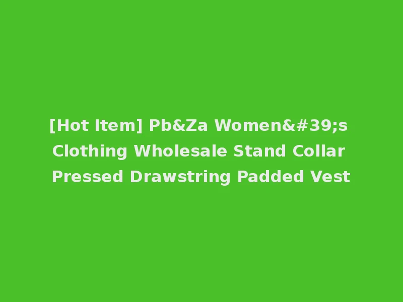 [Hot Item] Pb&Za Women's Clothing Wholesale Stand Collar Pressed Drawstring Padded Vest
