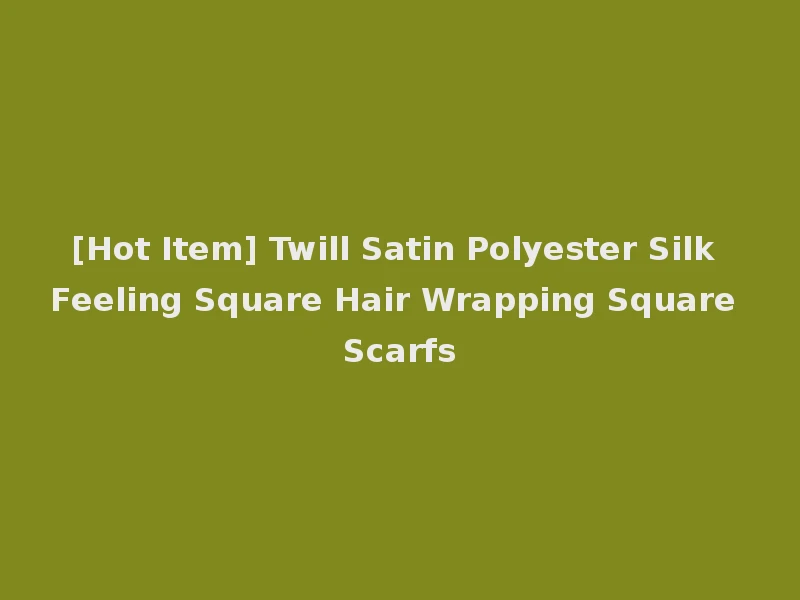 [Hot Item] Twill Satin Polyester Silk Feeling Square Hair Wrapping Square Scarfs