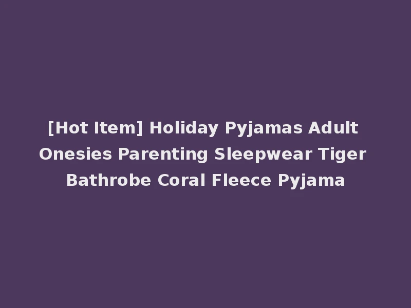 [Hot Item] Holiday Pyjamas Adult Onesies Parenting Sleepwear Tiger Bathrobe Coral Fleece Pyjama