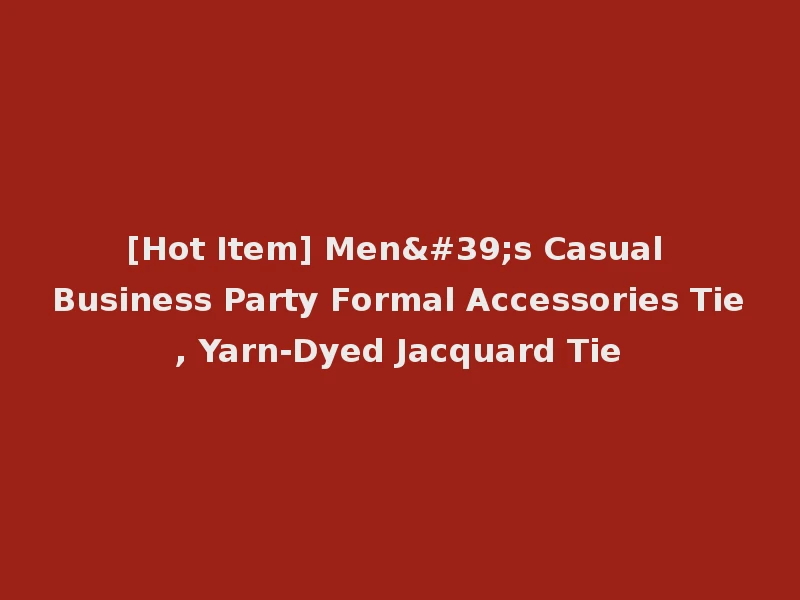 [Hot Item] Men's Casual Business Party Formal Accessories Tie, Yarn-Dyed Jacquard Tie