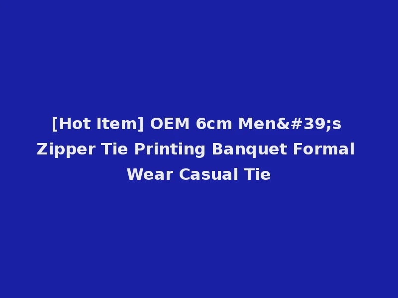 [Hot Item] OEM 6cm Men's Zipper Tie Printing Banquet Formal Wear Casual Tie