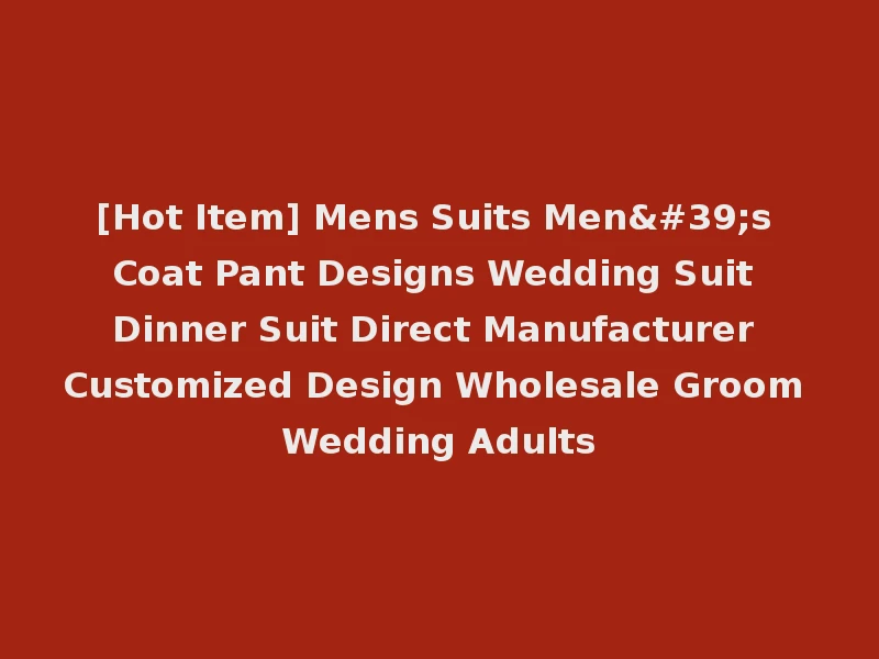 [Hot Item] Mens Suits Men's Coat Pant Designs Wedding Suit Dinner Suit Direct Manufacturer Customized Design Wholesale Groom Wedding Adults