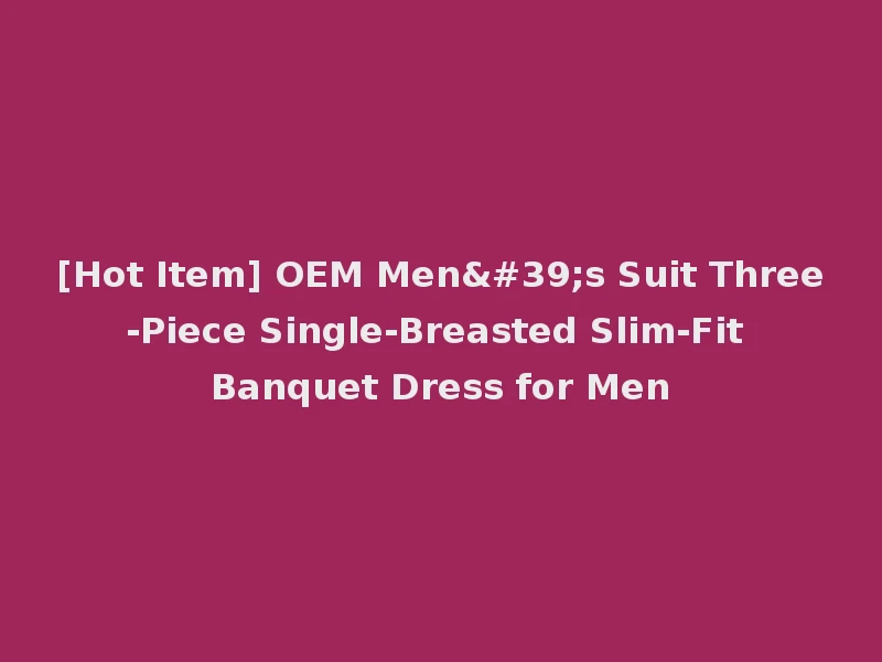 [Hot Item] OEM Men's Suit Three-Piece Single-Breasted Slim-Fit Banquet Dress for Men