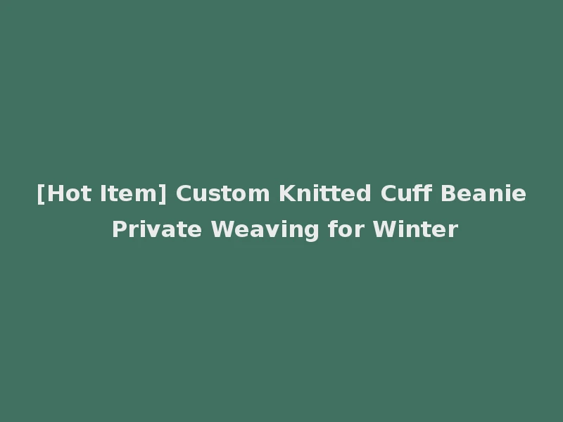 [Hot Item] Custom Knitted Cuff Beanie Private Weaving for Winter