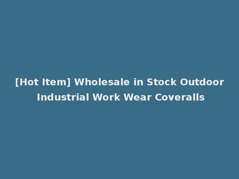 [Hot Item] Wholesale in Stock Outdoor Industrial Work Wear Coveralls